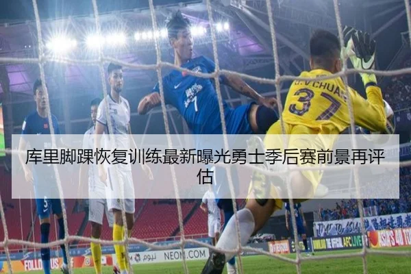 库里脚踝恢复训练最新曝光勇士季后赛前景再评估
